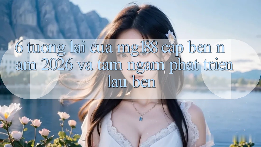 6. Tương Lai Của mg188 Cập bến Năm 2026 Và Tầm Ngắm Phát Triển Lâu bền 6. Tương Lai Của mg188 Cập bến Năm 2026 Và Tầm Ngắm Phát Triển Lâu bền