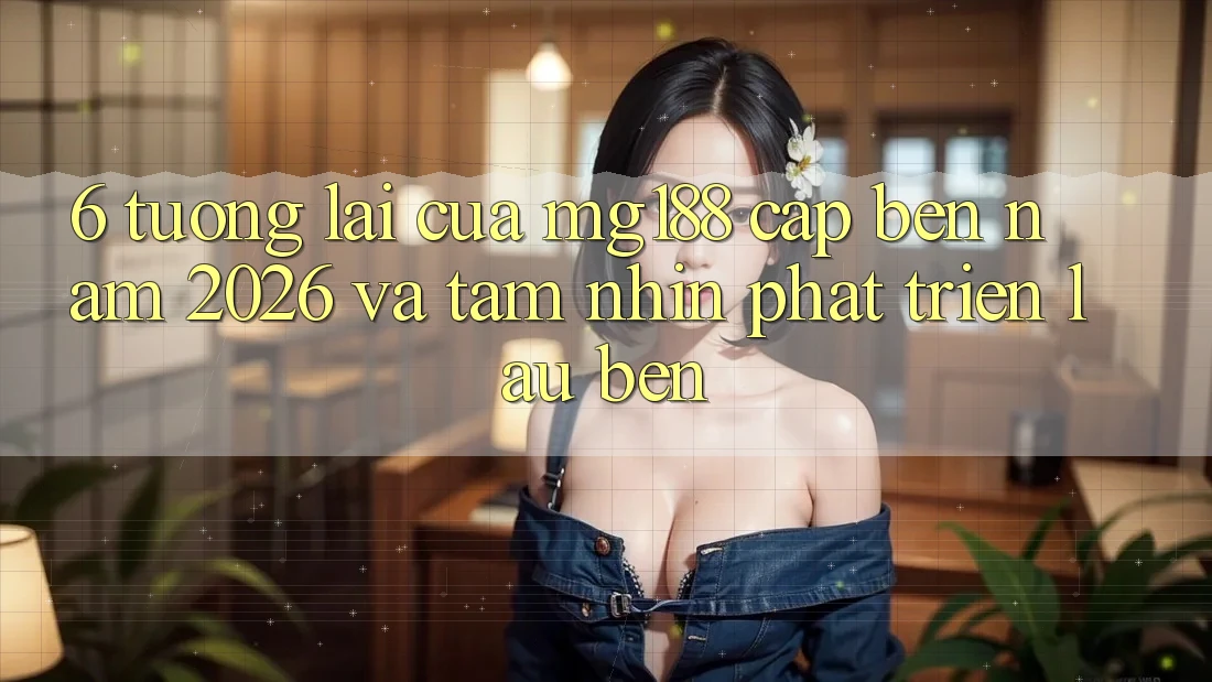 6. Tương Lai Của mg188 Cập bến Năm 2026 Và Tầm Nhìn Phát Triển Lâu bền 6. Tương Lai Của mg188 Cập bến Năm 2026 Và Tầm Nhìn Phát Triển Lâu bền