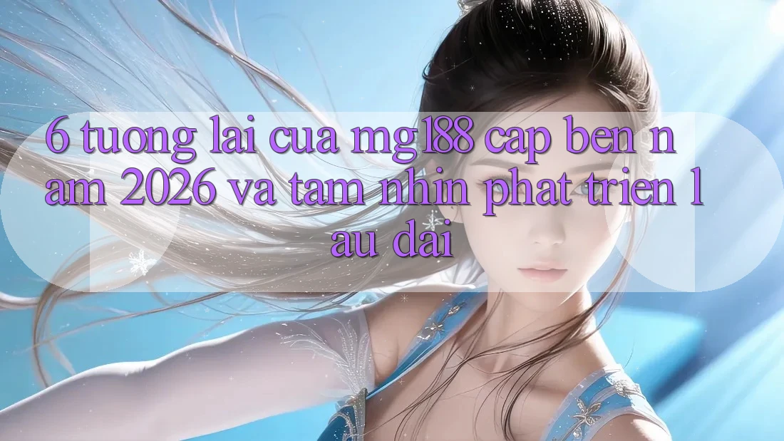 6. Tương Lai Của mg188 Cập bến Năm 2026 Và Tầm Nhìn Phát Triển Lâu dài 6. Tương Lai Của mg188 Cập bến Năm 2026 Và Tầm Nhìn Phát Triển Lâu dài