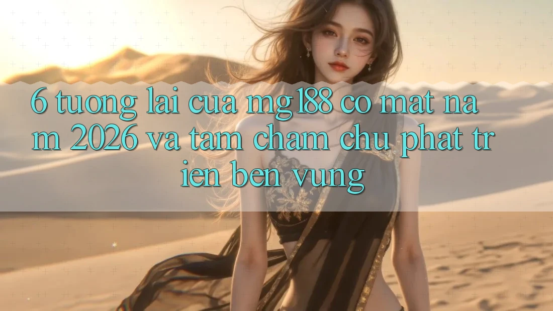 6. Tương Lai Của mg188 Có mặt Năm 2026 Và Tầm Chăm chú Phát Triển Bền vững 6. Tương Lai Của mg188 Có mặt Năm 2026 Và Tầm Chăm chú Phát Triển Bền vững