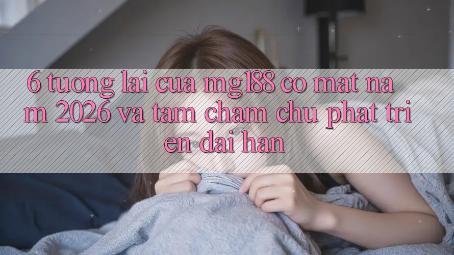 6. Tương Lai Của mg188 Có mặt Năm 2026 Và Tầm Chăm chú Phát Triển Dài hạn 6. Tương Lai Của mg188 Có mặt Năm 2026 Và Tầm Chăm chú Phát Triển Dài hạn