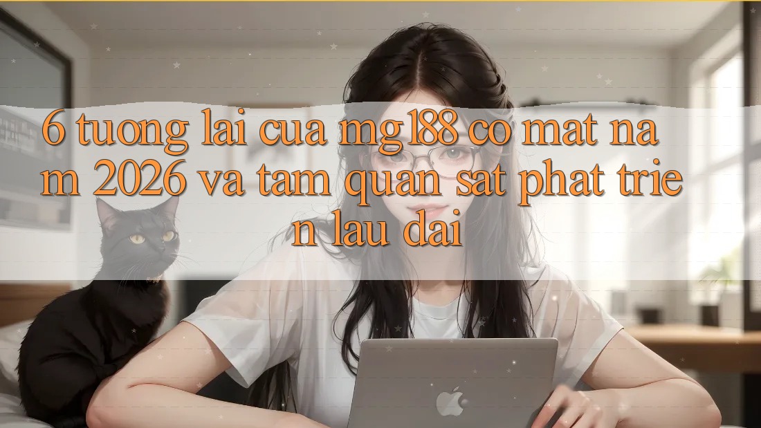 6. Tương lai Của mg188 Có mặt Năm 2026 Và Tầm Quan sát Phát Triển Lâu dài 6. Tương lai Của mg188 Có mặt Năm 2026 Và Tầm Quan sát Phát Triển Lâu dài