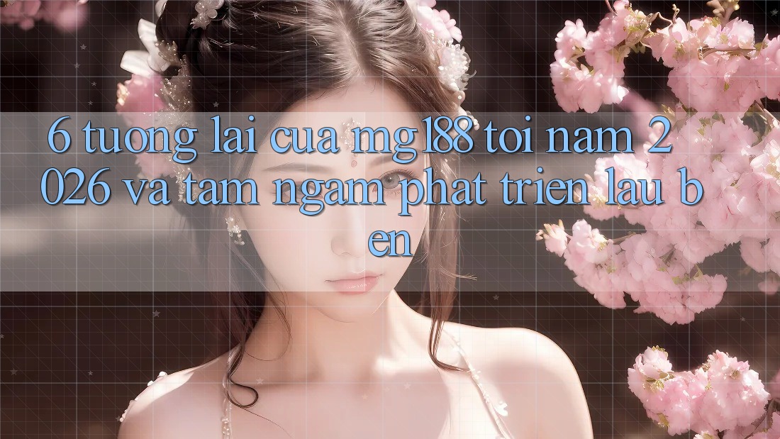6. Tương Lai Của mg188 Tới Năm 2026 Và Tầm Ngắm Phát Triển Lâu bền 6. Tương Lai Của mg188 Tới Năm 2026 Và Tầm Ngắm Phát Triển Lâu bền