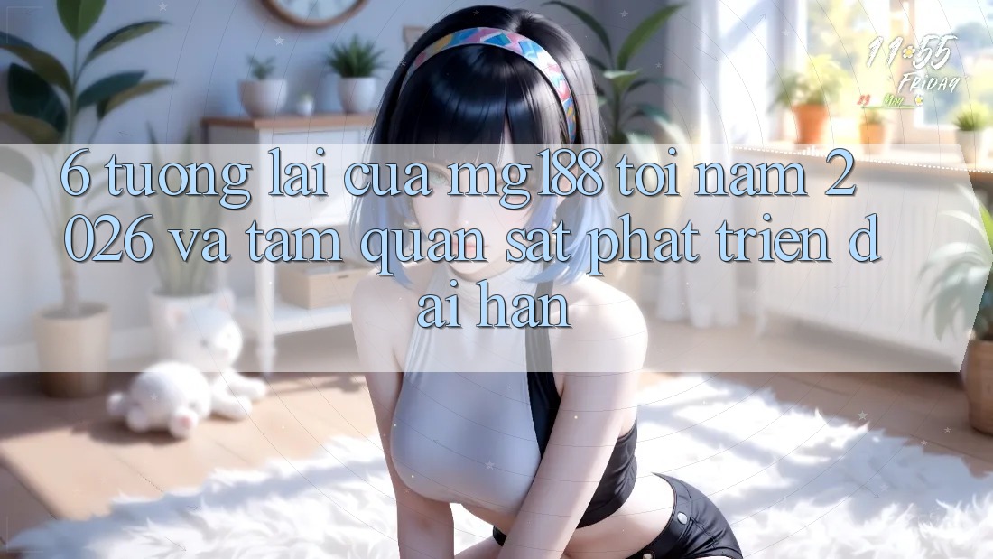 6. Tương Lai Của mg188 Tới Năm 2026 Và Tầm Quan sát Phát Triển Dài hạn