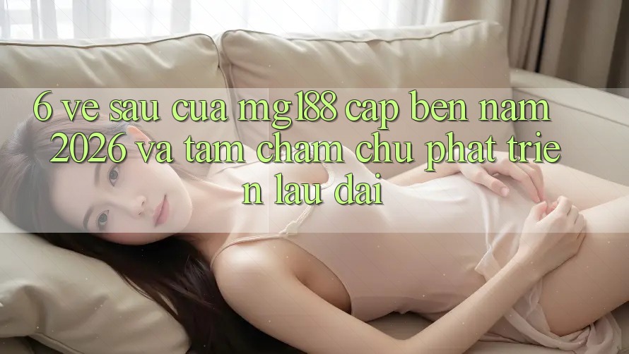 6. Về sau Của mg188 Cập bến Năm 2026 Và Tầm Chăm chú Phát Triển Lâu dài 6. Về sau Của mg188 Cập bến Năm 2026 Và Tầm Chăm chú Phát Triển Lâu dài