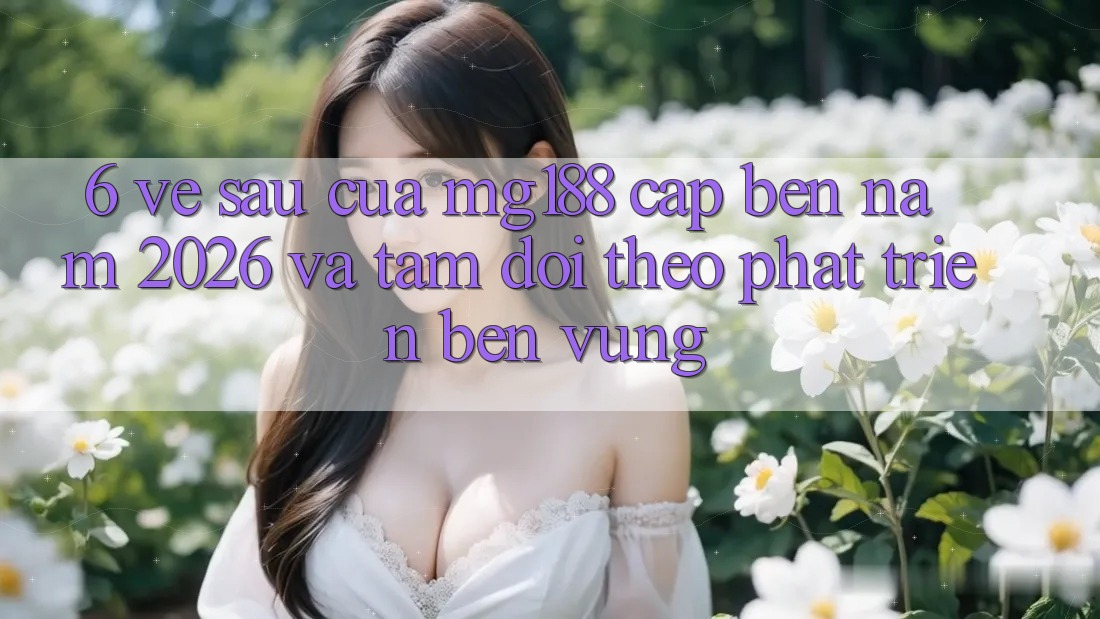 6. Về sau Của mg188 Cập bến Năm 2026 Và Tầm Dõi theo Phát Triển Bền vững