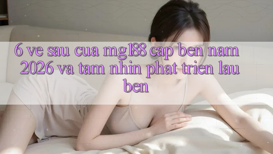 6. Về sau Của mg188 Cập bến Năm 2026 Và Tầm Nhìn Phát Triển Lâu bền 6. Về sau Của mg188 Cập bến Năm 2026 Và Tầm Nhìn Phát Triển Lâu bền