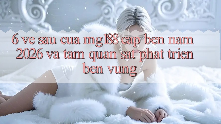 6. Về sau Của mg188 Cập bến Năm 2026 Và Tầm Quan sát Phát Triển Bền Vững 6. Về sau Của mg188 Cập bến Năm 2026 Và Tầm Quan sát Phát Triển Bền Vững