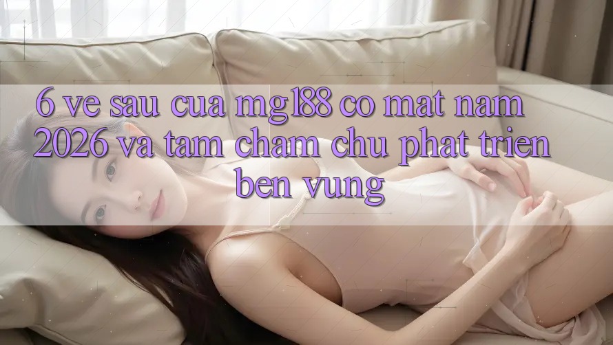 6. Về sau Của mg188 Có mặt Năm 2026 Và Tầm Chăm chú Phát Triển Bền Vững 6. Về sau Của mg188 Có mặt Năm 2026 Và Tầm Chăm chú Phát Triển Bền Vững