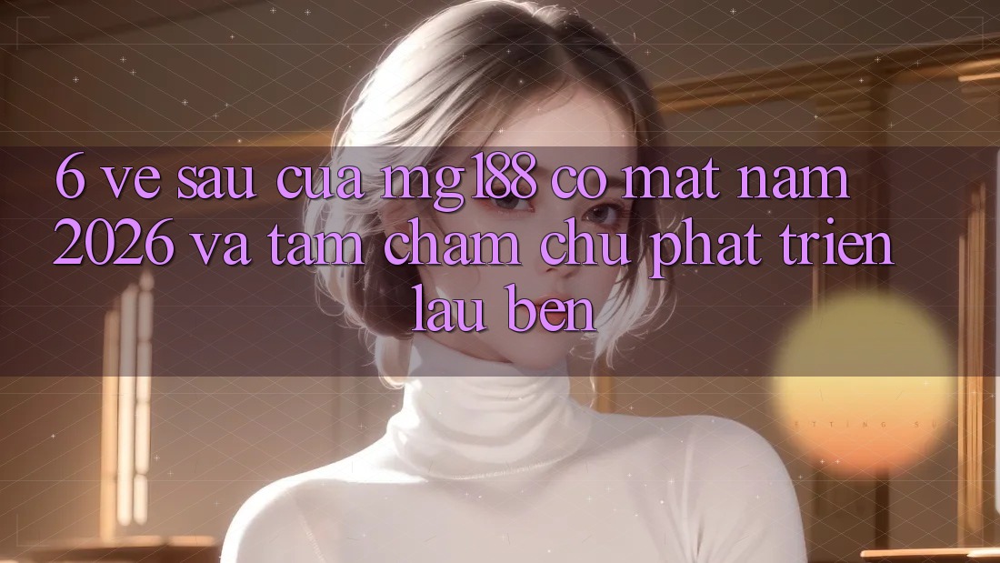 6. Về sau Của mg188 Có mặt Năm 2026 Và Tầm Chăm chú Phát Triển Lâu bền 6. Về sau Của mg188 Có mặt Năm 2026 Và Tầm Chăm chú Phát Triển Lâu bền