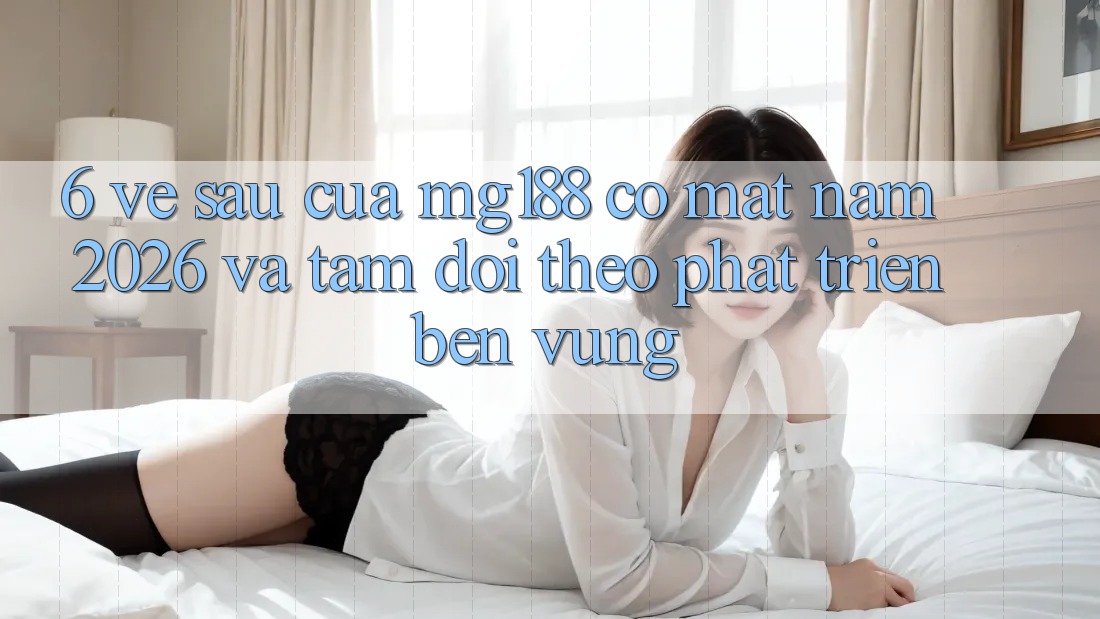 6. Về sau Của mg188 Có mặt Năm 2026 Và Tầm Dõi theo Phát Triển Bền Vững 6. Về sau Của mg188 Có mặt Năm 2026 Và Tầm Dõi theo Phát Triển Bền Vững
