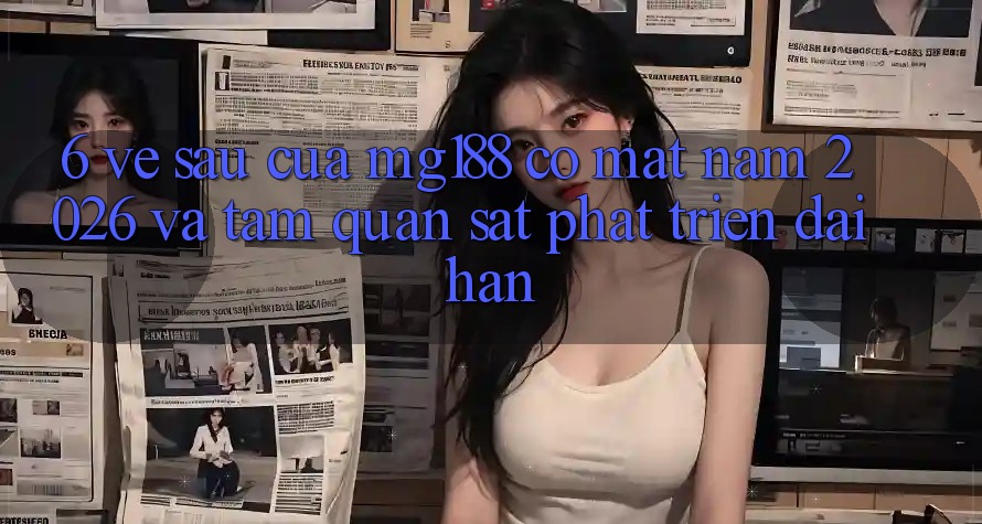 6. Về sau Của mg188 Có mặt Năm 2026 Và Tầm Quan sát Phát Triển Dài hạn 6. Về sau Của mg188 Có mặt Năm 2026 Và Tầm Quan sát Phát Triển Dài hạn