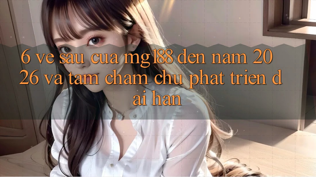 6. Về sau Của mg188 Đến Năm 2026 Và Tầm Chăm chú Phát Triển Dài hạn 6. Về sau Của mg188 Đến Năm 2026 Và Tầm Chăm chú Phát Triển Dài hạn