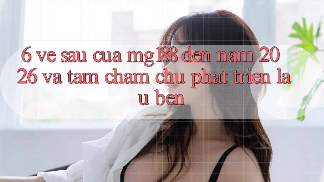 6. Về sau Của mg188 Đến Năm 2026 Và Tầm Chăm chú Phát Triển Lâu bền 6. Về sau Của mg188 Đến Năm 2026 Và Tầm Chăm chú Phát Triển Lâu bền