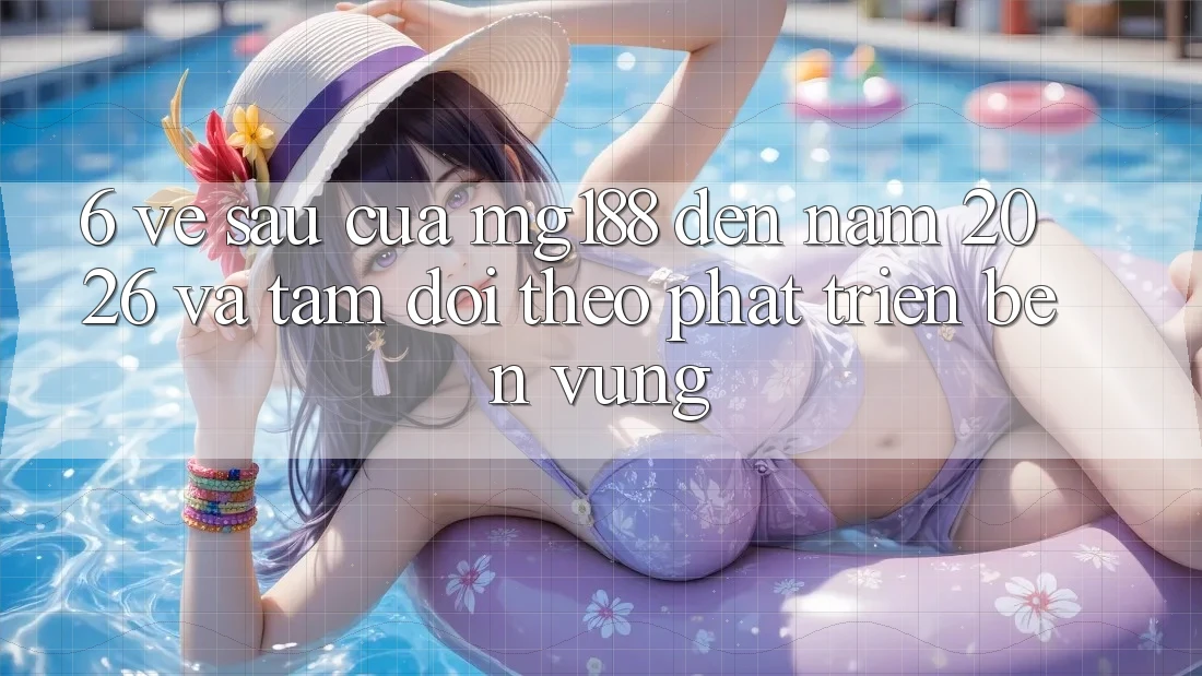 6. Về sau Của mg188 Đến Năm 2026 Và Tầm Dõi theo Phát Triển Bền Vững 6. Về sau Của mg188 Đến Năm 2026 Và Tầm Dõi theo Phát Triển Bền Vững