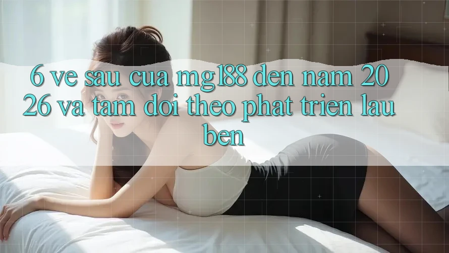 6. Về sau Của mg188 Đến Năm 2026 Và Tầm Dõi theo Phát Triển Lâu bền 6. Về sau Của mg188 Đến Năm 2026 Và Tầm Dõi theo Phát Triển Lâu bền