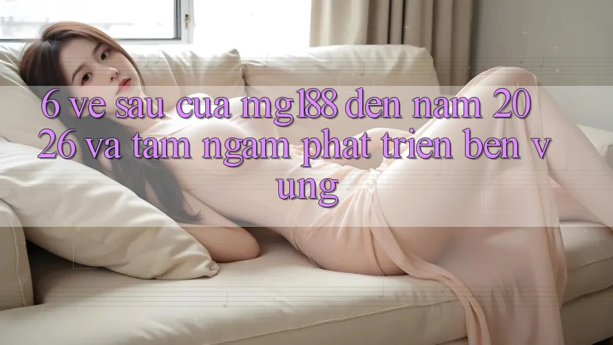 6. Về sau Của mg188 Đến Năm 2026 Và Tầm Ngắm Phát Triển Bền Vững
