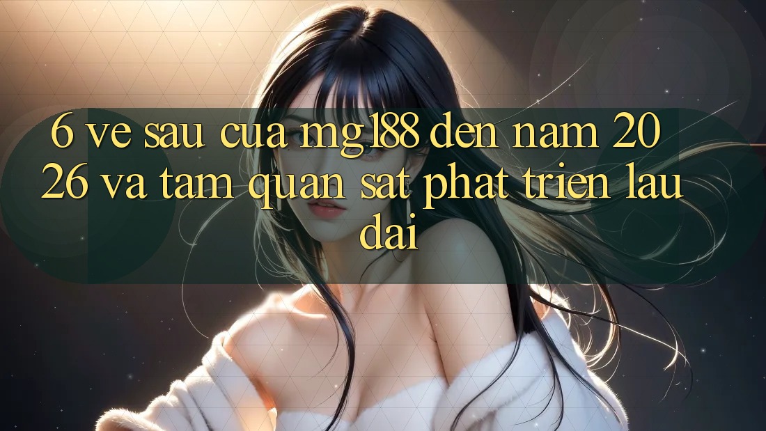 6. Về sau Của mg188 Đến Năm 2026 Và Tầm Quan sát Phát Triển Lâu dài 6. Về sau Của mg188 Đến Năm 2026 Và Tầm Quan sát Phát Triển Lâu dài