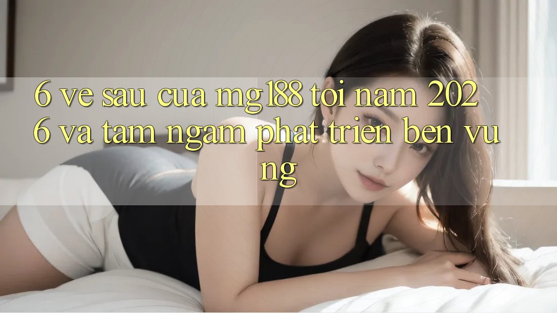 6. Về sau Của mg188 Tới Năm 2026 Và Tầm Ngắm Phát Triển Bền Vững 6. Về sau Của mg188 Tới Năm 2026 Và Tầm Ngắm Phát Triển Bền Vững