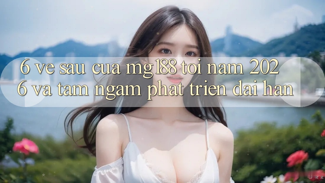 6. Về sau Của mg188 Tới Năm 2026 Và Tầm Ngắm Phát Triển Dài hạn 6. Về sau Của mg188 Tới Năm 2026 Và Tầm Ngắm Phát Triển Dài hạn