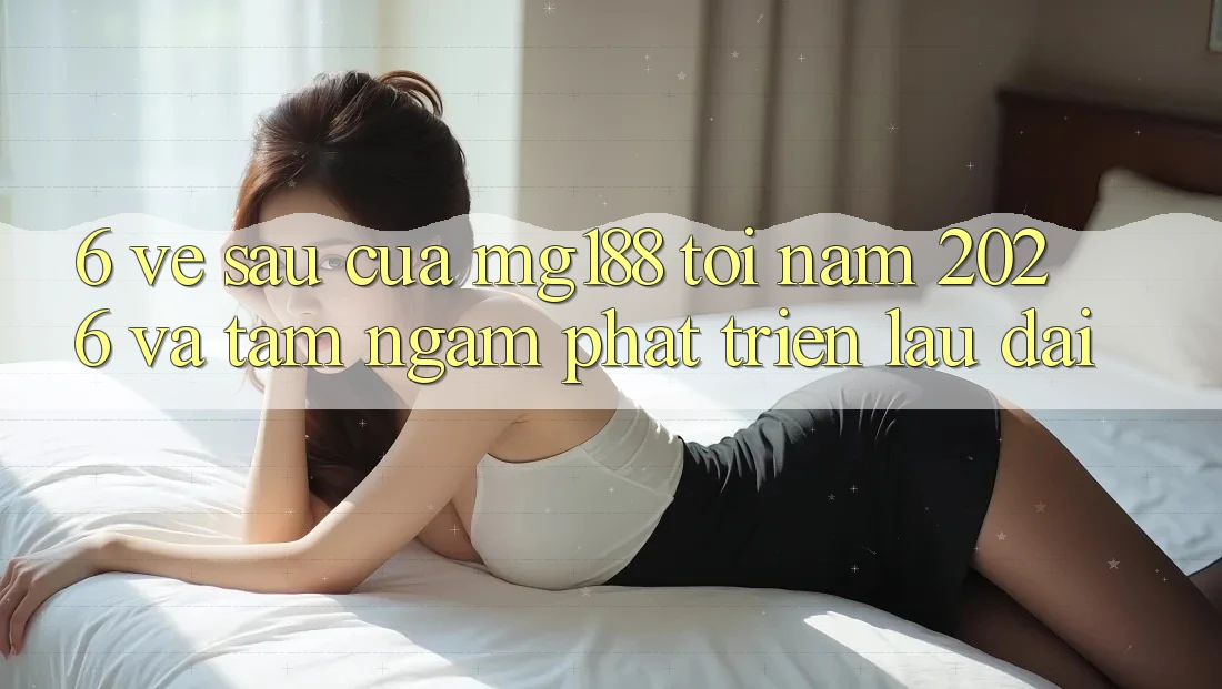 6. Về sau Của mg188 Tới Năm 2026 Và Tầm Ngắm Phát Triển Lâu dài 6. Về sau Của mg188 Tới Năm 2026 Và Tầm Ngắm Phát Triển Lâu dài