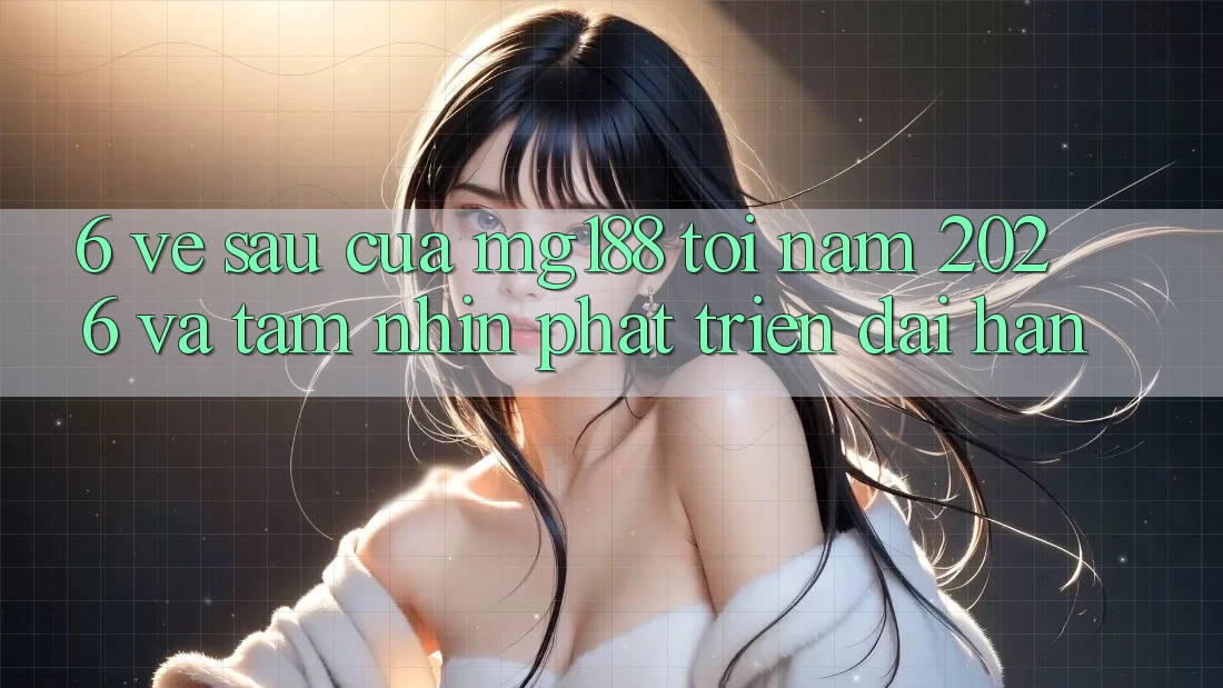 6. Về sau Của mg188 Tới Năm 2026 Và Tầm Nhìn Phát Triển Dài hạn