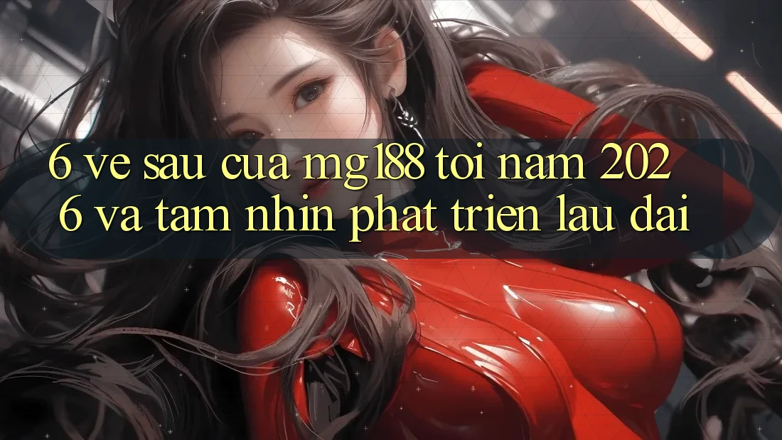 6. Về sau Của mg188 Tới Năm 2026 Và Tầm Nhìn Phát Triển Lâu dài 6. Về sau Của mg188 Tới Năm 2026 Và Tầm Nhìn Phát Triển Lâu dài