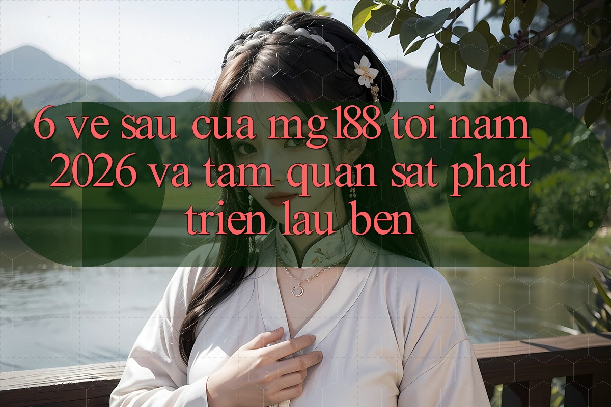 6. Về sau Của mg188 Tới Năm 2026 Và Tầm Quan sát Phát Triển Lâu bền 6. Về sau Của mg188 Tới Năm 2026 Và Tầm Quan sát Phát Triển Lâu bền