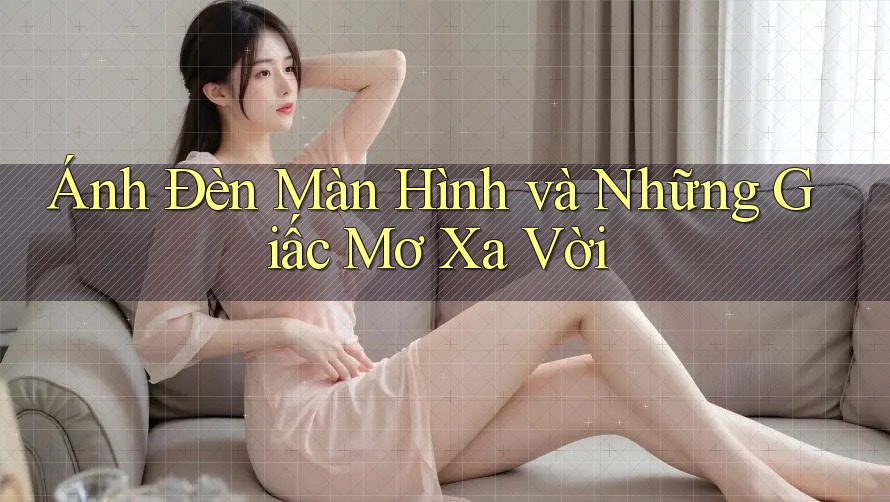Ánh Đèn Màn Hình và Những Giấc Mơ Xa Vời Ánh Đèn Màn Hình và Những Giấc Mơ Xa Vời