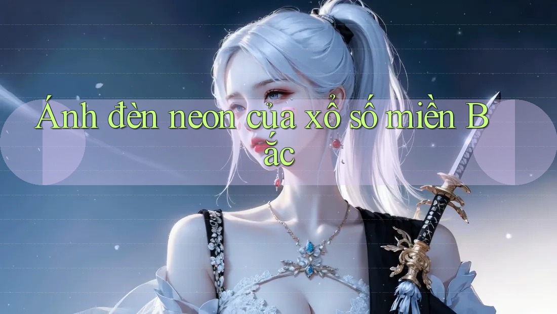 Ánh đèn neon của xổ số miền Bắc Ánh đèn neon của xổ số miền Bắc