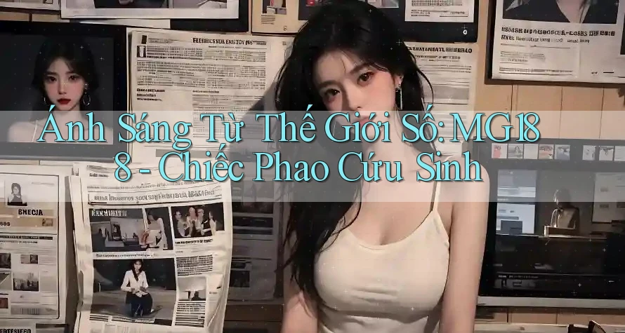 Ánh Sáng Từ Thế Giới Số: MG188 - Chiếc Phao Cứu Sinh Ánh Sáng Từ Thế Giới Số: MG188 - Chiếc Phao Cứu Sinh