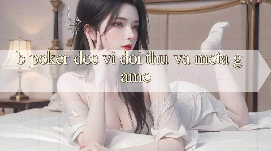 B. Poker: Đọc Vị Đối Thủ và Meta Game B. Poker: Đọc Vị Đối Thủ và Meta Game