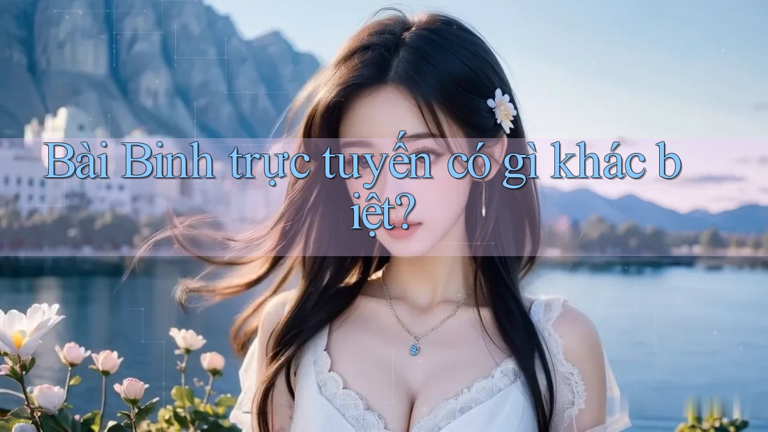 Bài Binh trực tuyến có gì khác biệt?