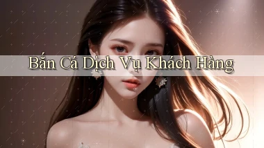 Bắn cá Dịch vụ khách hàng