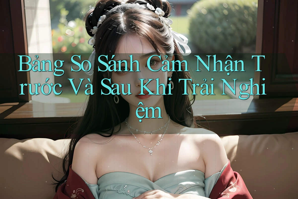 Bảng So Sánh Cảm Nhận Trước Và Sau Khi Trải Nghiệm