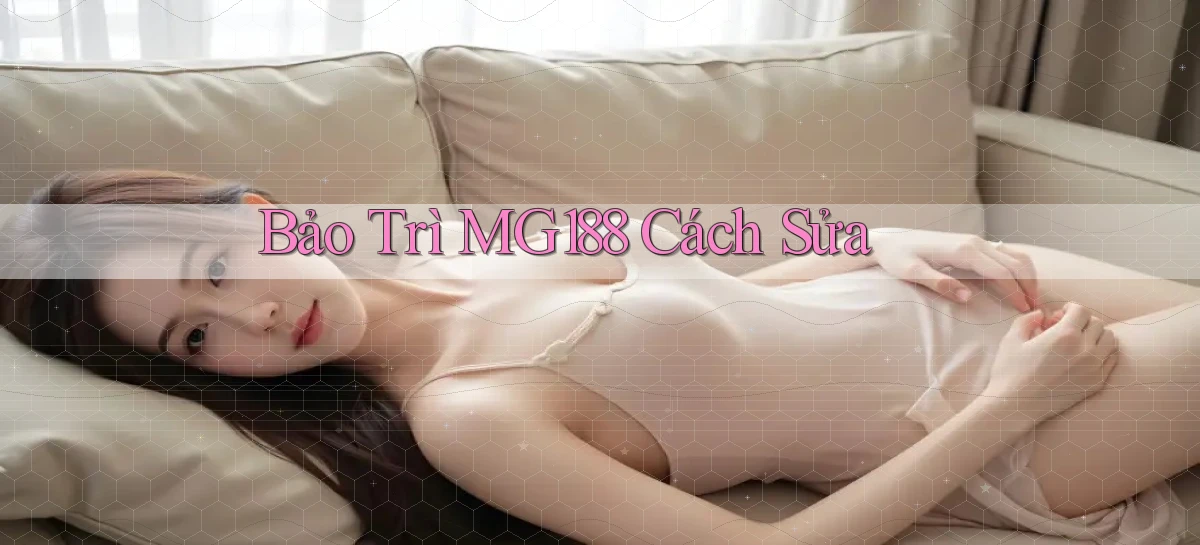 bảo trì mg188 cách sửa