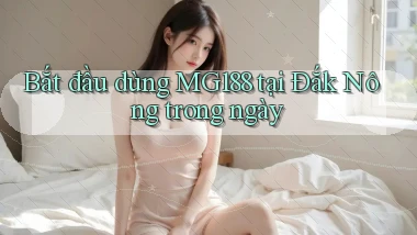 bắt đầu dùng mg188 tại Đắk Nông trong ngày