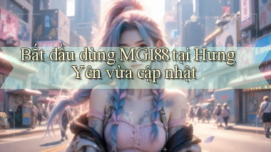 bắt đầu dùng mg188 tại Hưng Yên vừa cập nhật