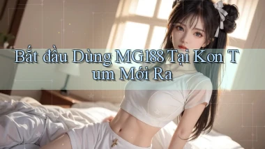 bắt đầu dùng mg188 tại Kon Tum mới ra