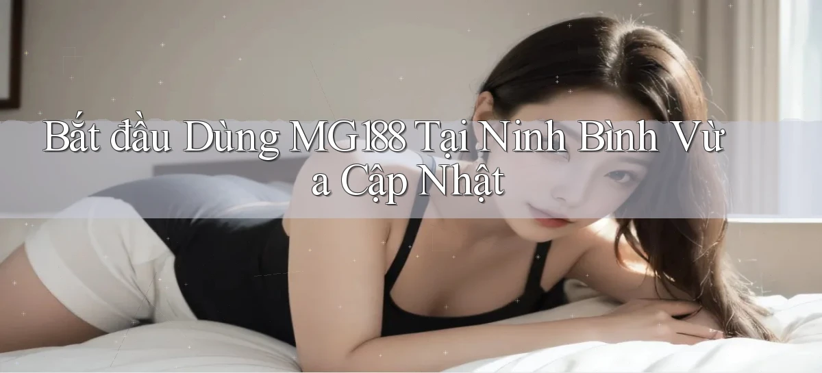 bắt đầu dùng mg188 tại Ninh Bình vừa cập nhật