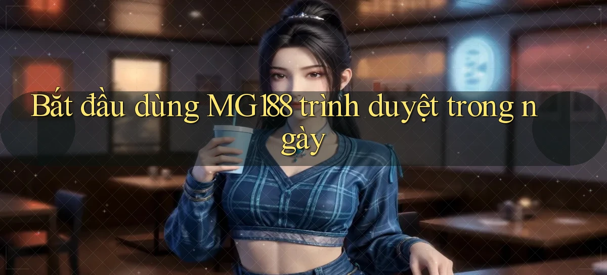 bắt đầu dùng mg188 trình duyệt trong ngày