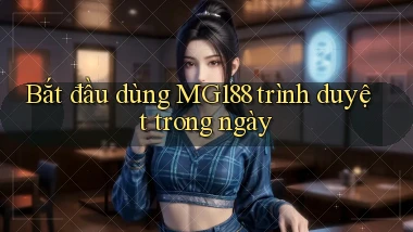 bắt đầu dùng mg188 trình duyệt trong ngày