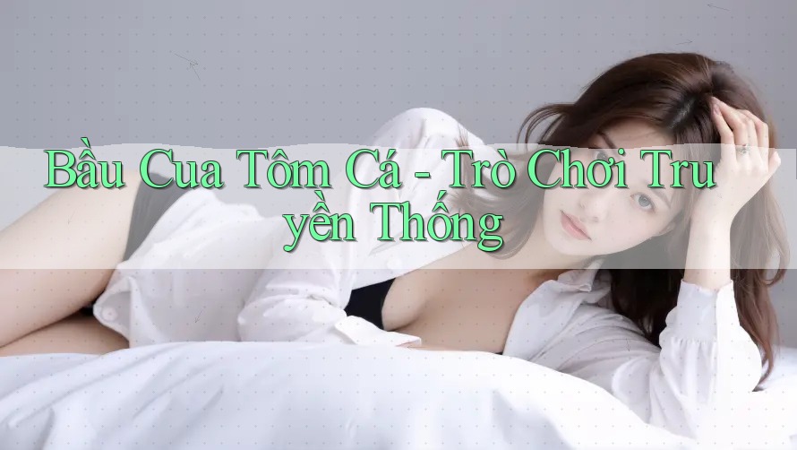 Bầu Cua Tôm Cá - Trò Chơi Truyền Thống Bầu Cua Tôm Cá - Trò Chơi Truyền Thống