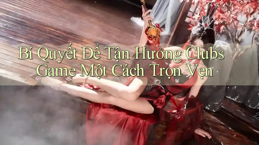 Bí Quyết Để Tận Hưởng Clubs Game Một Cách Trọn Vẹn Bí Quyết Để Tận Hưởng Clubs Game Một Cách Trọn Vẹn
