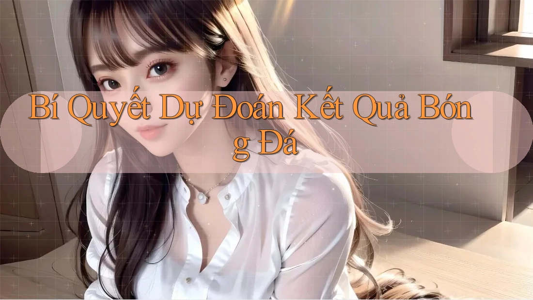 Bí Quyết Dự Đoán Kết Quả Bóng Đá Bí Quyết Dự Đoán Kết Quả Bóng Đá