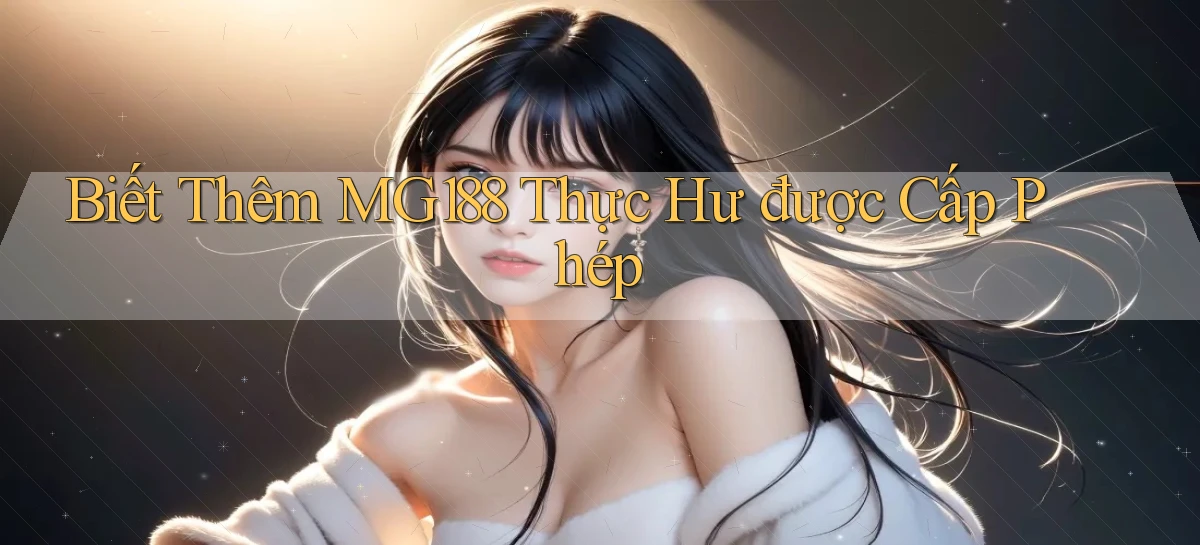 biết thêm mg188 thực hư được cấp phép