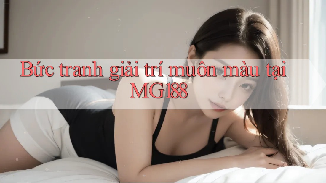 Bức tranh giải trí muôn màu tại MG188 Bức tranh giải trí muôn màu tại MG188