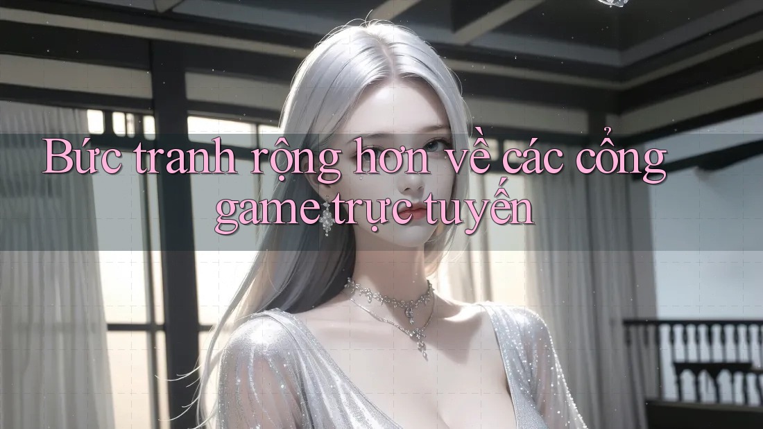 Bức tranh rộng hơn về các cổng game trực tuyến Bức tranh rộng hơn về các cổng game trực tuyến