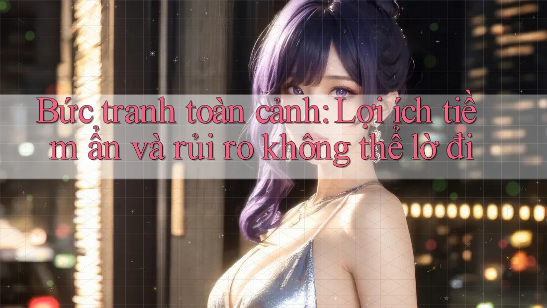 Bức tranh toàn cảnh: Lợi ích tiềm ẩn và rủi ro không thể lờ đi Bức tranh toàn cảnh: Lợi ích tiềm ẩn và rủi ro không thể lờ đi