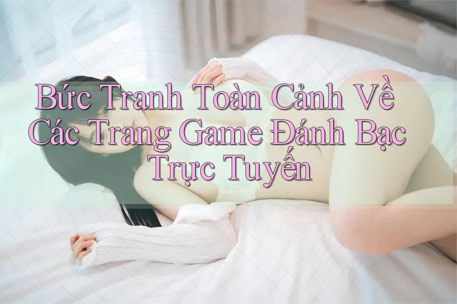 Bức Tranh Toàn Cảnh Về Các Trang Game Đánh Bạc Trực Tuyến Bức Tranh Toàn Cảnh Về Các Trang Game Đánh Bạc Trực Tuyến